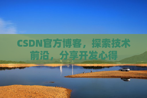 CSDN官方博客，探索技术前沿，分享开发心得